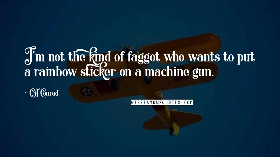 CA Conrad quotes: I'm not the kind of faggot who wants to put a rainbow sticker on a machine gun.