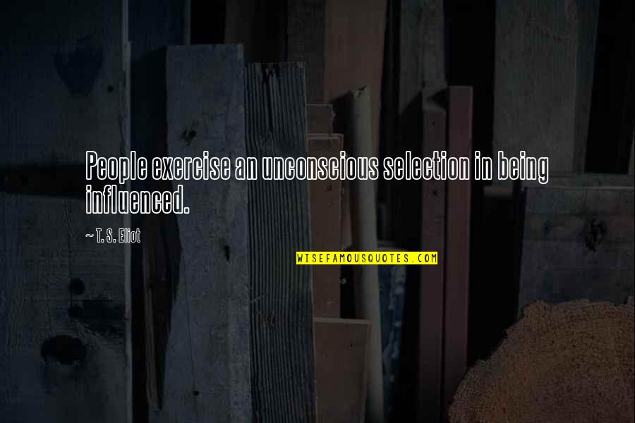 Ca Course Quotes By T. S. Eliot: People exercise an unconscious selection in being influenced.