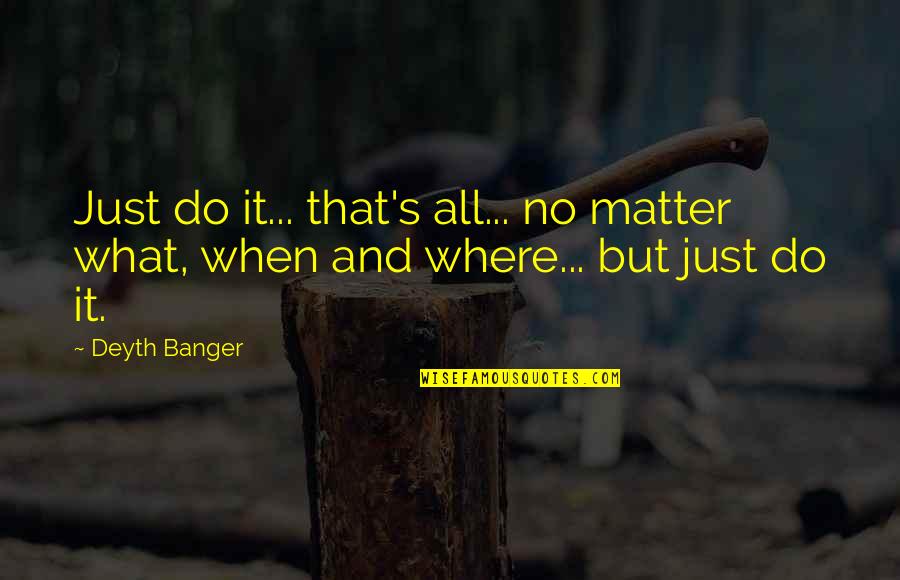 Ca Cpt Quotes By Deyth Banger: Just do it... that's all... no matter what,