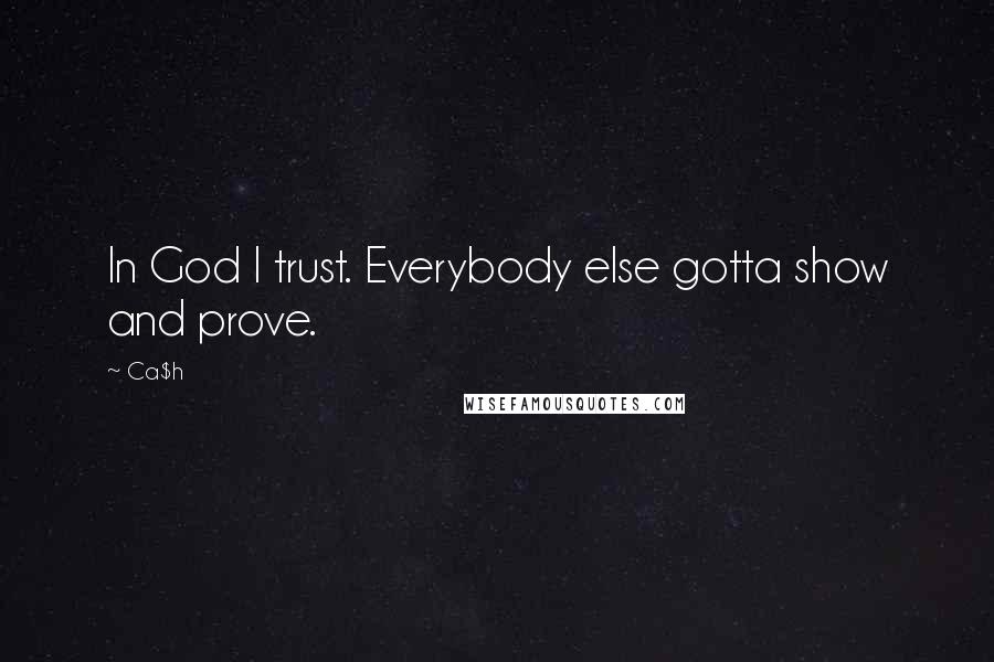 Ca$h quotes: In God I trust. Everybody else gotta show and prove.