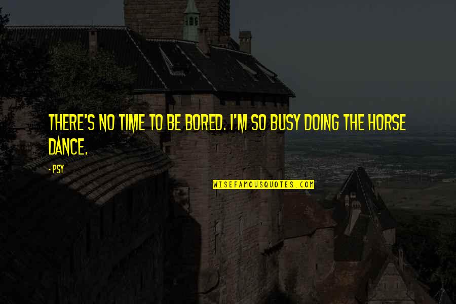 Ca Profession Quotes By Psy: There's no time to be bored. I'm so