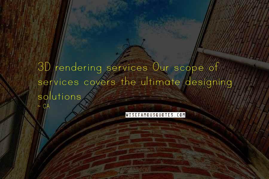 CA quotes: 3D rendering services Our scope of services covers the ultimate designing solutions