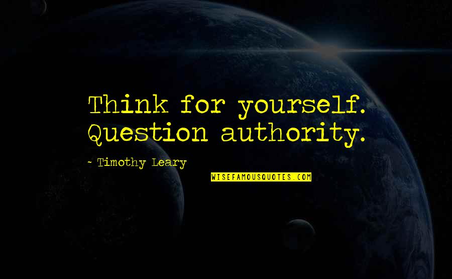 Ca Related Quotes By Timothy Leary: Think for yourself. Question authority. Ca Related Quotes By Timothy Leary: Think for yourself. Question authority.