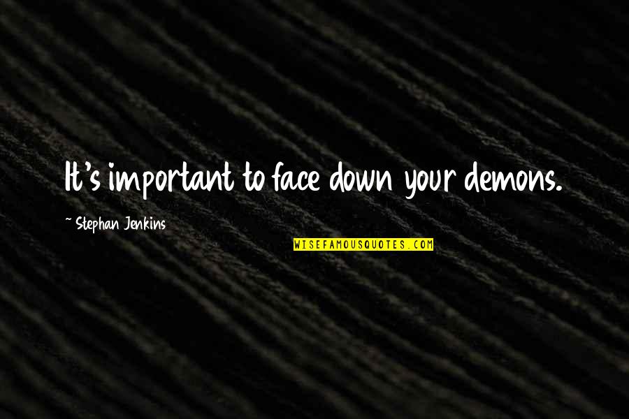 Caaba Quotes By Stephan Jenkins: It's important to face down your demons. Caaba Quotes By Stephan Jenkins: It's important to face down your demons.