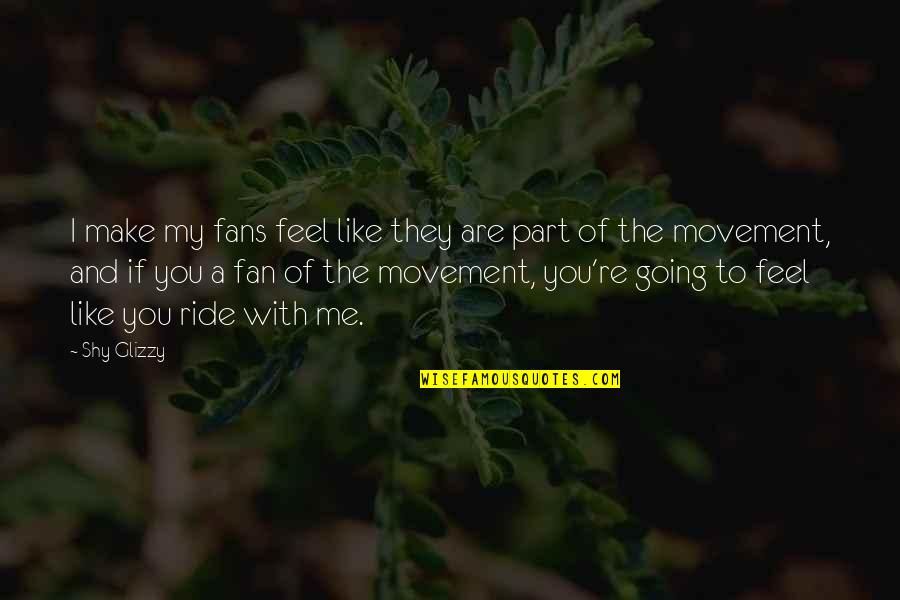 Caamp Song Quotes By Shy Glizzy: I make my fans feel like they are Caamp Song Quotes By Shy Glizzy: I make my fans feel like they are
