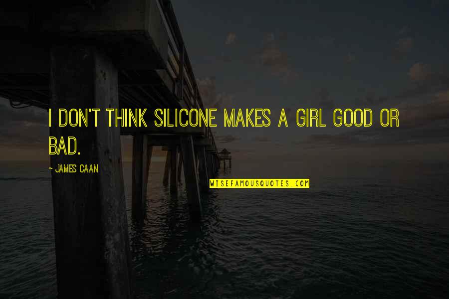 Caan Quotes By James Caan: I don't think silicone makes a girl good