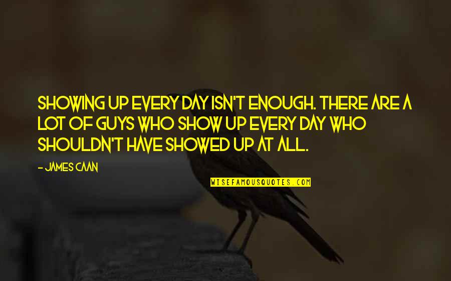 Caan Quotes By James Caan: Showing up every day isn't enough. There are