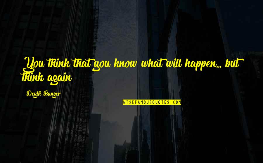 Caanot Quotes By Deyth Banger: You think that you know what will happen... Caanot Quotes By Deyth Banger: You think that you know what will happen...