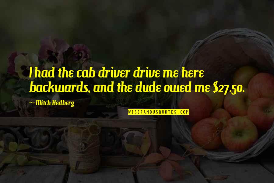 Cab Driver Quotes By Mitch Hedberg: I had the cab driver drive me here
