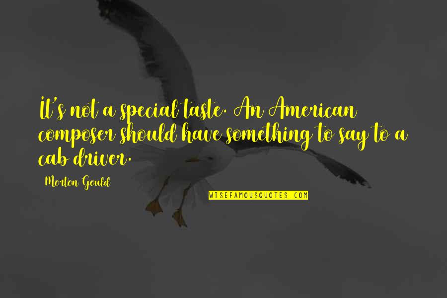 Cab Driver Quotes By Morton Gould: It's not a special taste. An American composer