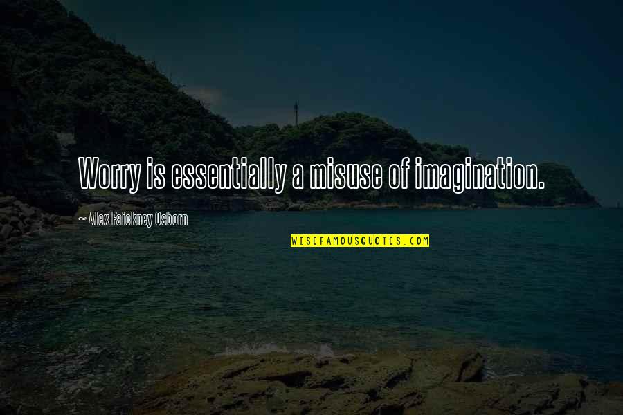 Cabada Ladislav Quotes By Alex Faickney Osborn: Worry is essentially a misuse of imagination.