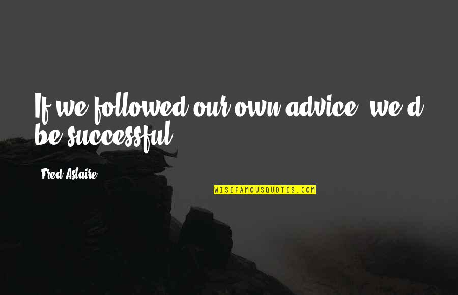 Cabagnot Quotes By Fred Astaire: If we followed our own advice, we'd be Cabagnot Quotes By Fred Astaire: If we followed our own advice, we'd be