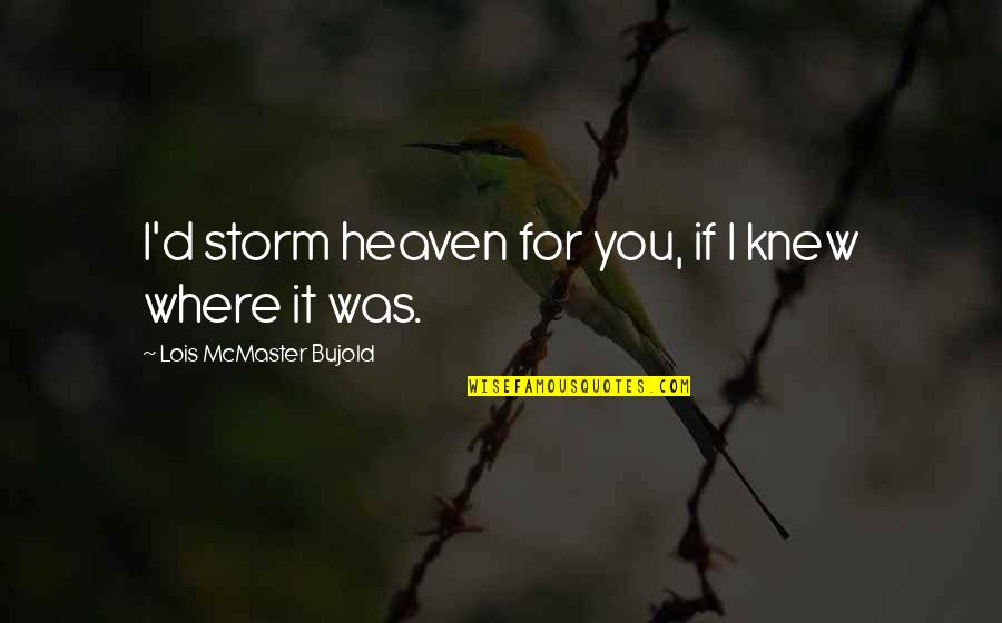 Cabahug Neurologist Quotes By Lois McMaster Bujold: I'd storm heaven for you, if I knew Cabahug Neurologist Quotes By Lois McMaster Bujold: I'd storm heaven for you, if I knew
