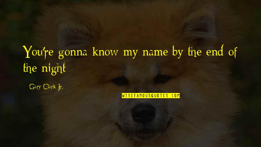 Cabalgadura Quotes By Gary Clark Jr.: You're gonna know my name by the end Cabalgadura Quotes By Gary Clark Jr.: You're gonna know my name by the end