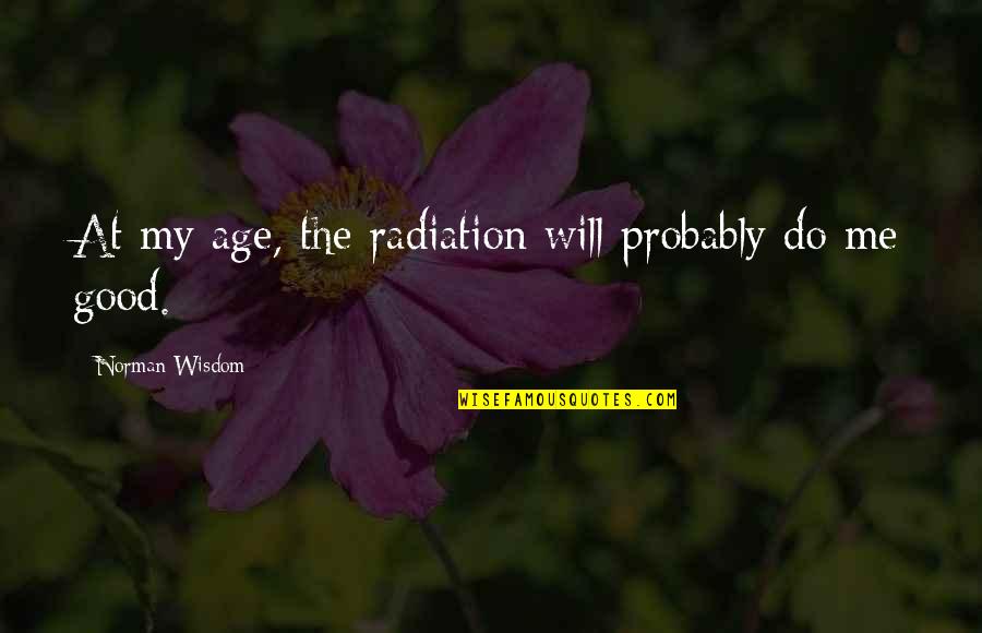 Cabalgadura Quotes By Norman Wisdom: At my age, the radiation will probably do Cabalgadura Quotes By Norman Wisdom: At my age, the radiation will probably do