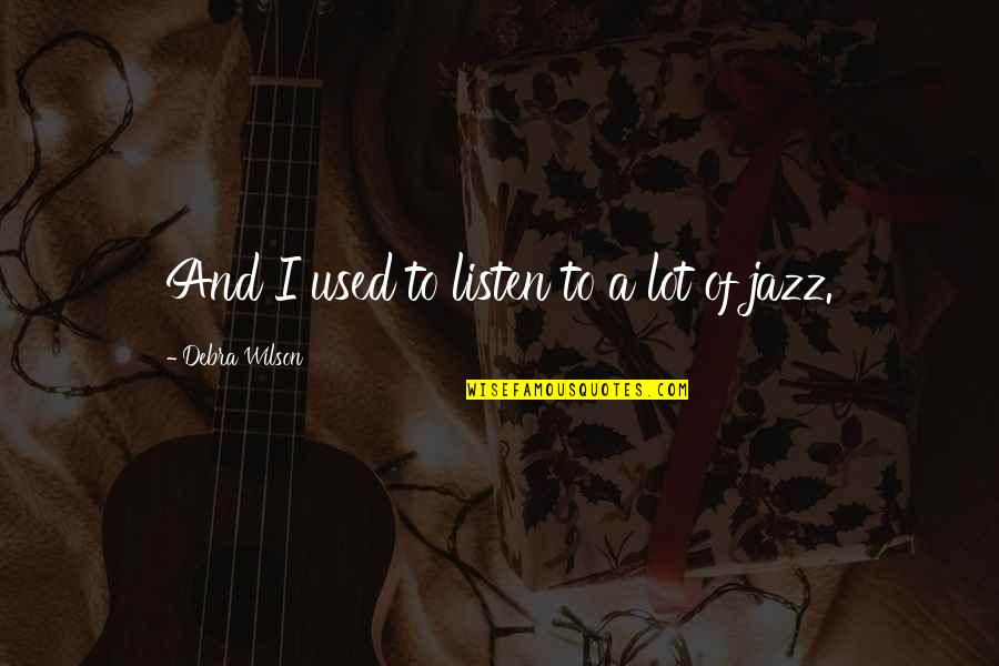 Caballa Al Quotes By Debra Wilson: And I used to listen to a lot Caballa Al Quotes By Debra Wilson: And I used to listen to a lot