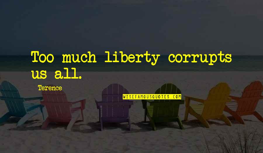 Caballeras Quotes By Terence: Too much liberty corrupts us all. Caballeras Quotes By Terence: Too much liberty corrupts us all.