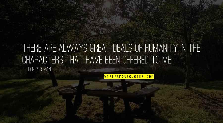Caballerias A Hectareas Quotes By Ron Perlman: There are always great deals of humanity in Caballerias A Hectareas Quotes By Ron Perlman: There are always great deals of humanity in