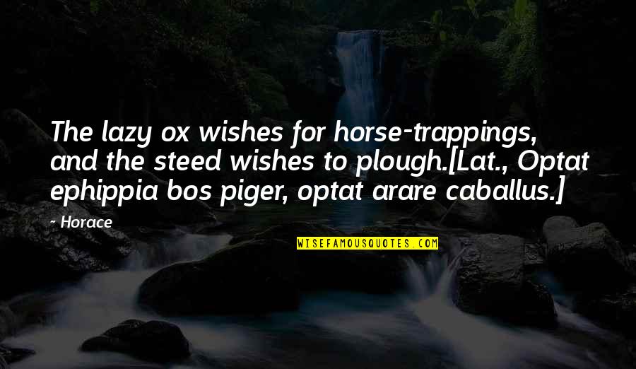 Caballus Quotes By Horace: The lazy ox wishes for horse-trappings, and the