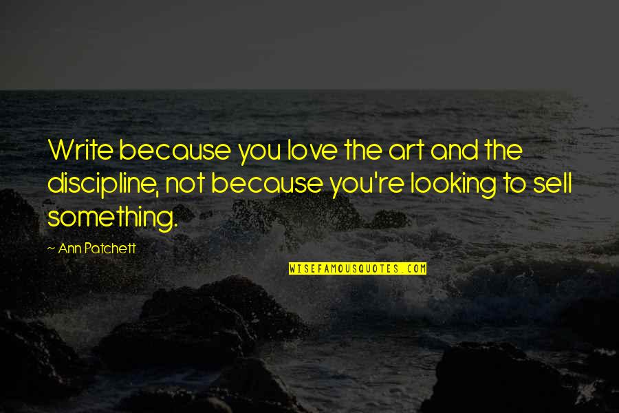 Cabalmente Significado Quotes By Ann Patchett: Write because you love the art and the