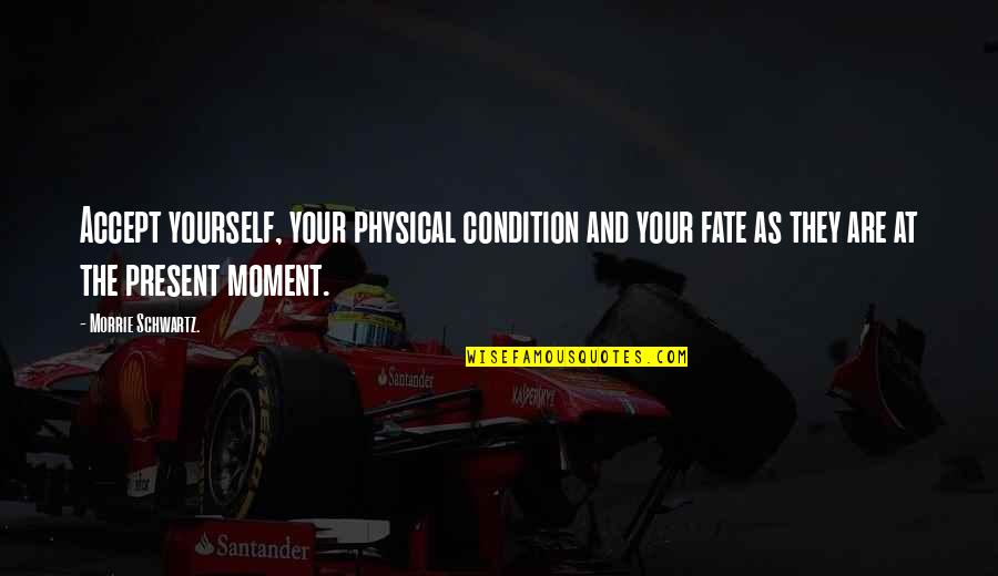 Cabalsa Quotes By Morrie Schwartz.: Accept yourself, your physical condition and your fate Cabalsa Quotes By Morrie Schwartz.: Accept yourself, your physical condition and your fate