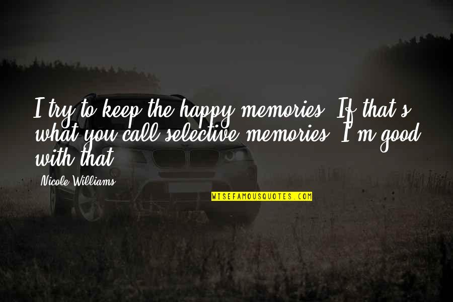 Cabanes Quotes By Nicole Williams: I try to keep the happy memories. If Cabanes Quotes By Nicole Williams: I try to keep the happy memories. If