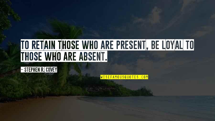 Cabanillas Y Quotes By Stephen R. Covey: To Retain those who are present, be loyal Cabanillas Y Quotes By Stephen R. Covey: To Retain those who are present, be loyal