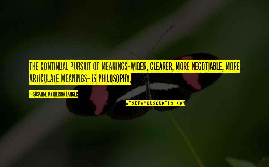 Cabanne Schlafly Quotes By Susanne Katherina Langer: The continual pursuit of meanings-wider, clearer, more negotiable,