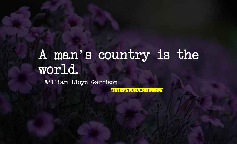 Cabarrus College Quotes By William Lloyd Garrison: A man's country is the world. Cabarrus College Quotes By William Lloyd Garrison: A man's country is the world.