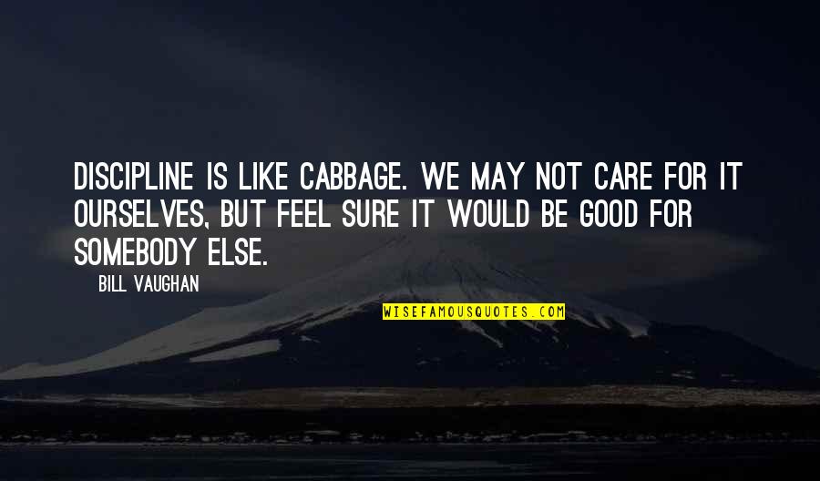 Cabbage Quotes By Bill Vaughan: Discipline is like cabbage. We may not care