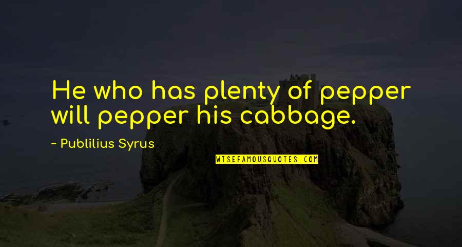 Cabbage Quotes By Publilius Syrus: He who has plenty of pepper will pepper