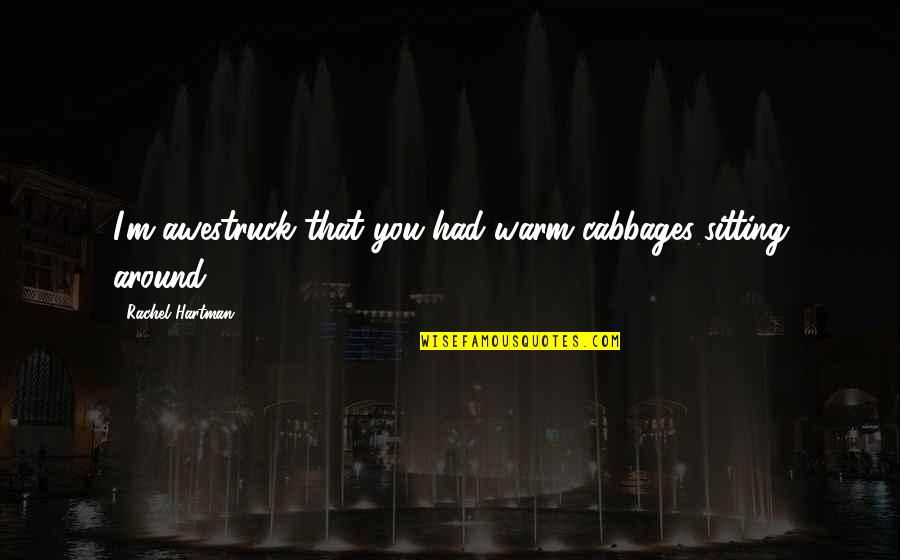 Cabbages Quotes By Rachel Hartman: I'm awestruck that you had warm cabbages sitting Cabbages Quotes By Rachel Hartman: I'm awestruck that you had warm cabbages sitting