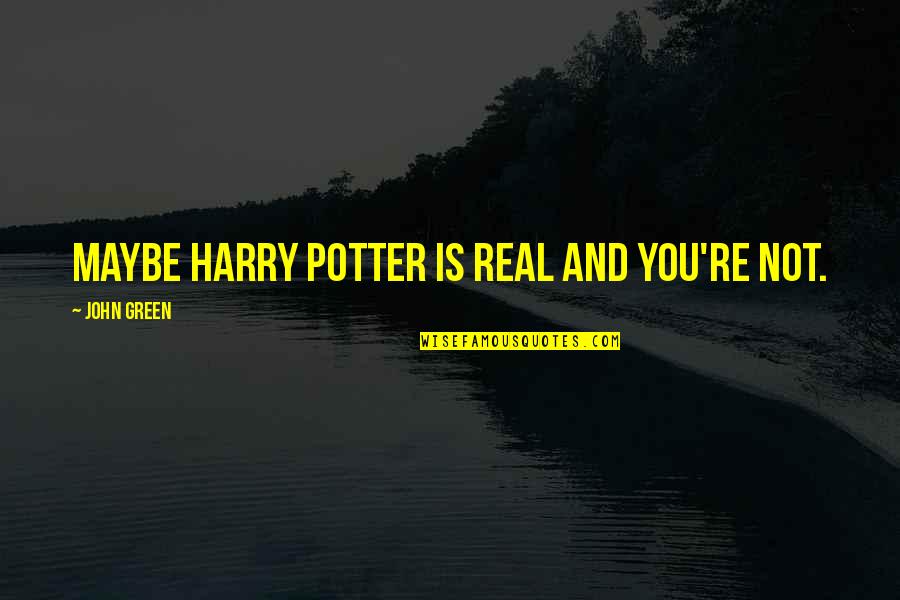 Cabbie Carter Quotes By John Green: Maybe Harry Potter is real and you're not.