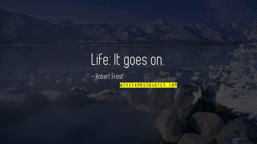 Cabbie Carter Quotes By Robert Frost: Life: It goes on.