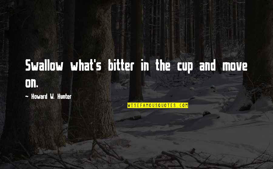 Cabeleiras De Carretilhas Quotes By Howard W. Hunter: Swallow what's bitter in the cup and move