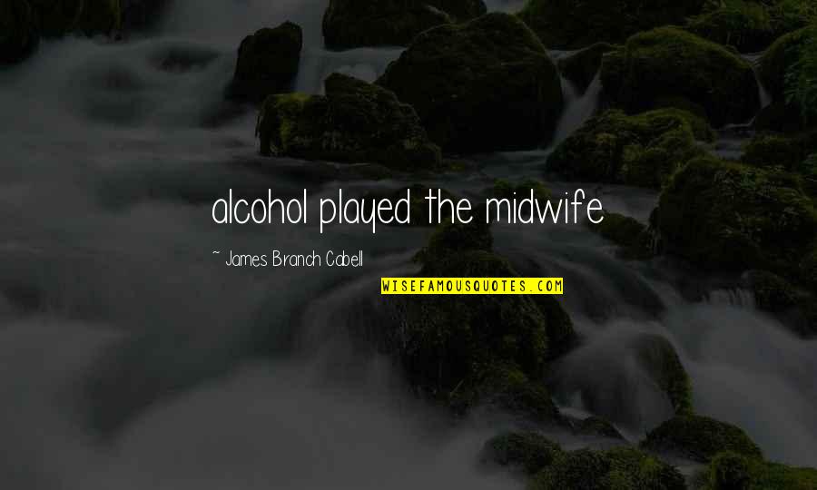 Cabell Quotes By James Branch Cabell: alcohol played the midwife
