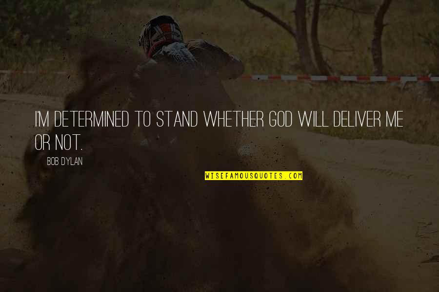 Caberian Quotes By Bob Dylan: I'm determined to stand whether God will deliver