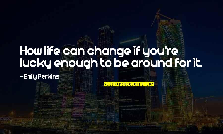 Cabero Kft Quotes By Emily Perkins: How life can change if you're lucky enough Cabero Kft Quotes By Emily Perkins: How life can change if you're lucky enough