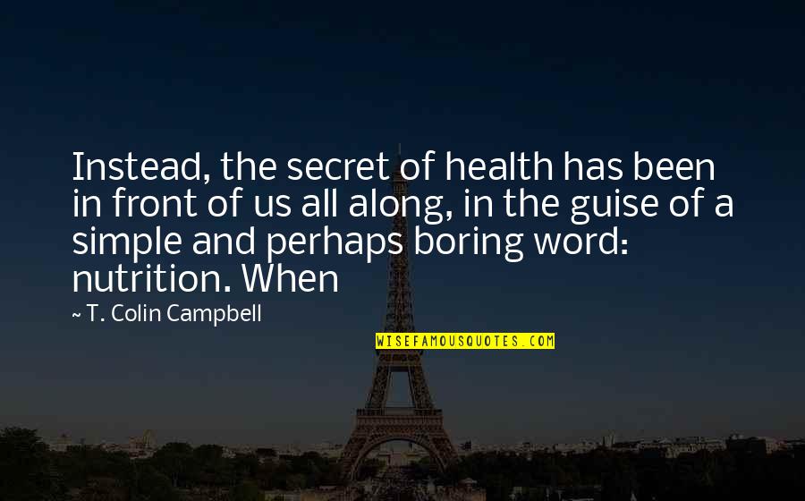 Cabetula Quotes By T. Colin Campbell: Instead, the secret of health has been in Cabetula Quotes By T. Colin Campbell: Instead, the secret of health has been in