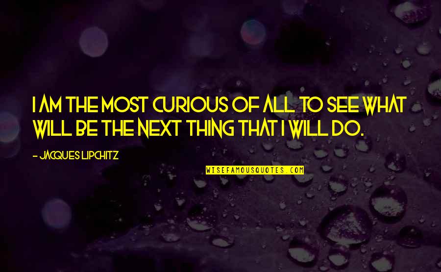 Cabey Daahir Quotes By Jacques Lipchitz: I am the most curious of all to