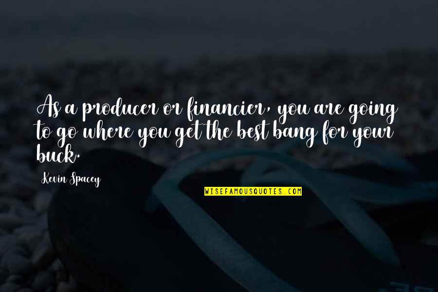 Cabey Daahir Quotes By Kevin Spacey: As a producer or financier, you are going Cabey Daahir Quotes By Kevin Spacey: As a producer or financier, you are going
