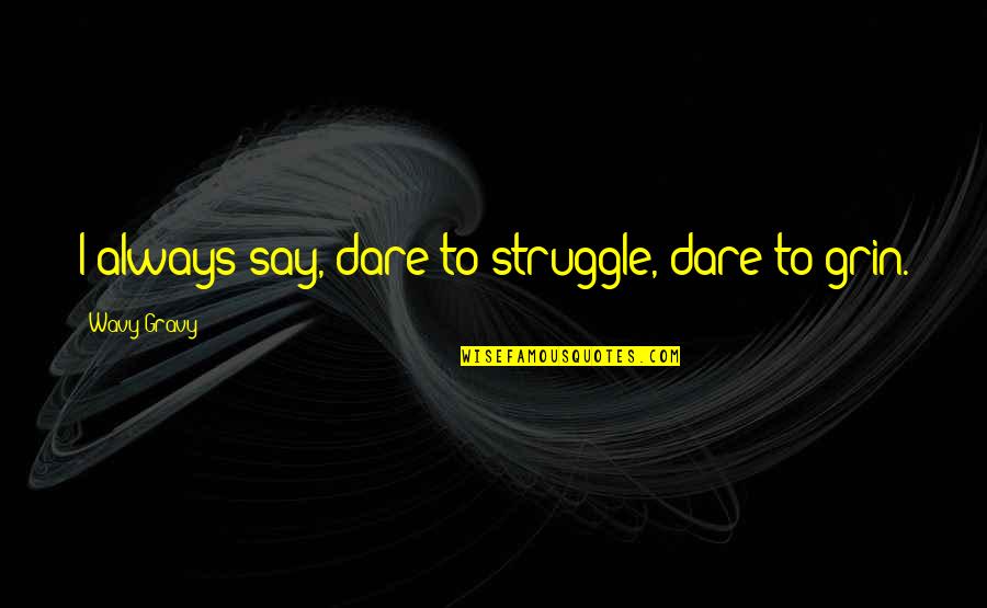 Cabey Daahir Quotes By Wavy Gravy: I always say, dare to struggle, dare to Cabey Daahir Quotes By Wavy Gravy: I always say, dare to struggle, dare to