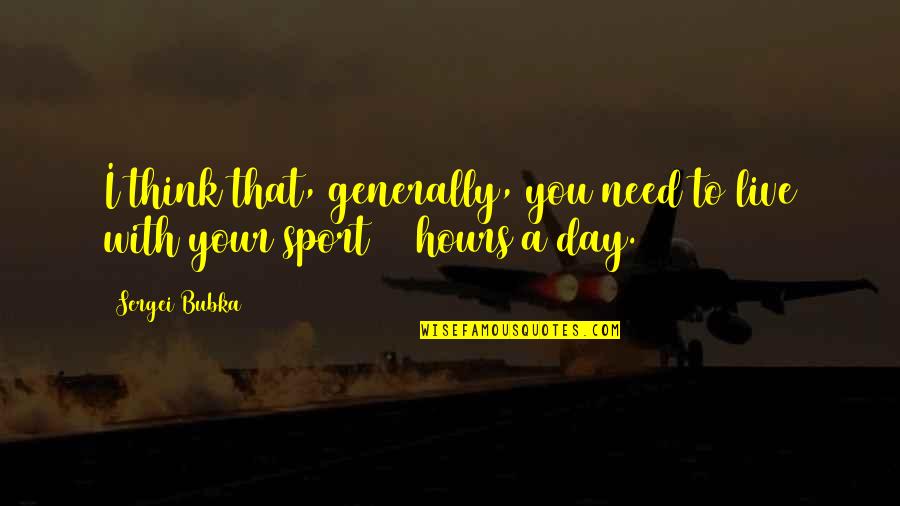 Cabeyverse Quotes By Sergei Bubka: I think that, generally, you need to live