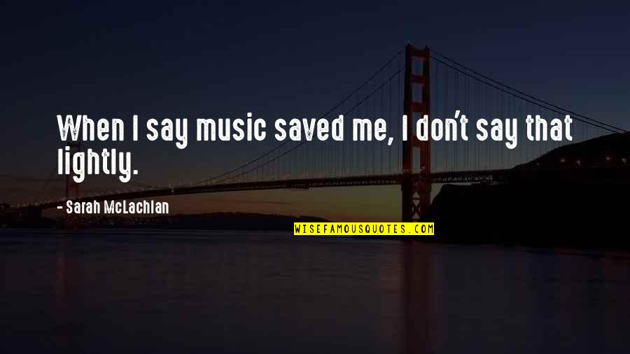 Cabida O Quotes By Sarah McLachlan: When I say music saved me, I don't Cabida O Quotes By Sarah McLachlan: When I say music saved me, I don't