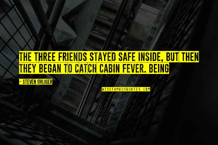 Cabin Fever Quotes By Steven Ohliger: The three friends stayed safe inside, but then