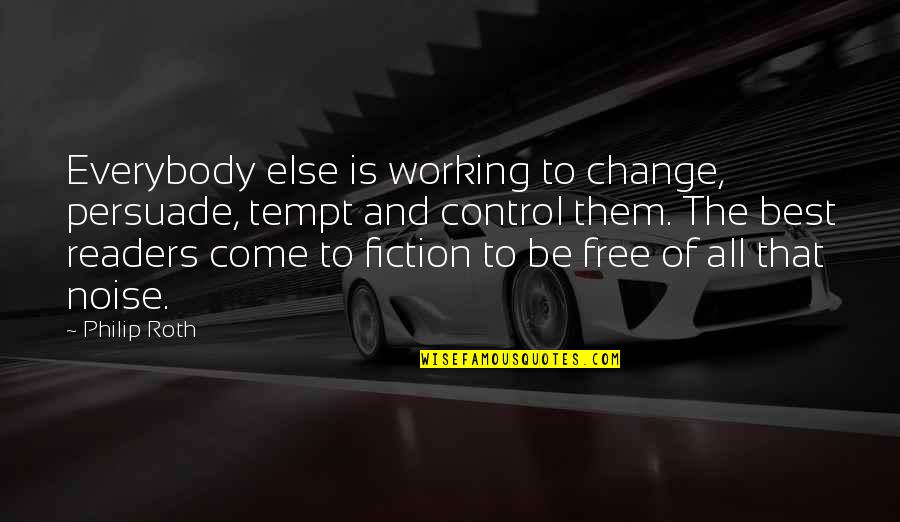Cabin In The Woods Mordecai Quotes By Philip Roth: Everybody else is working to change, persuade, tempt Cabin In The Woods Mordecai Quotes By Philip Roth: Everybody else is working to change, persuade, tempt