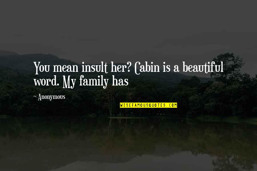 Cabin Quotes By Anonymous: You mean insult her? Cabin is a beautiful