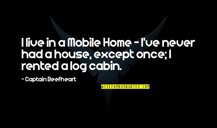 Cabin Quotes By Captain Beefheart: I live in a Mobile Home - I've