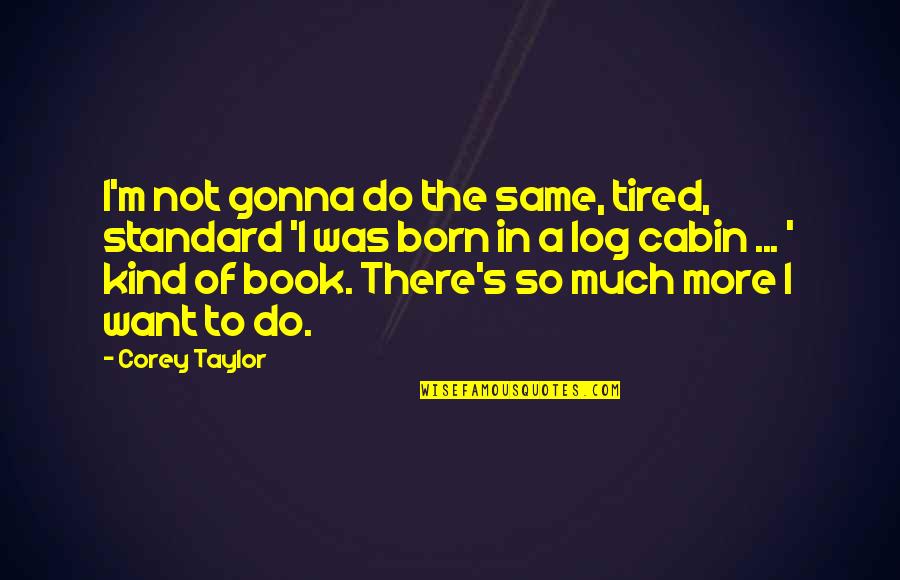 Cabin Quotes By Corey Taylor: I'm not gonna do the same, tired, standard