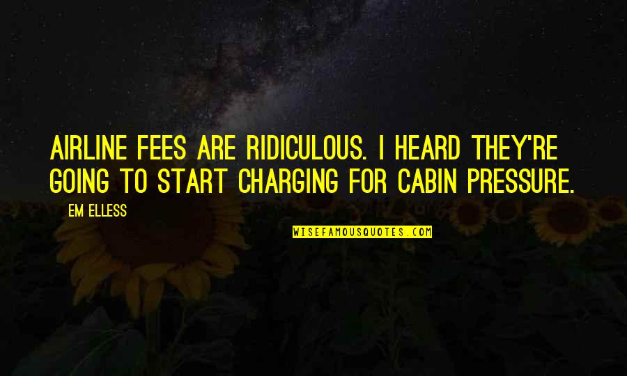 Cabin Quotes By Em Elless: Airline fees are ridiculous. I heard they're going